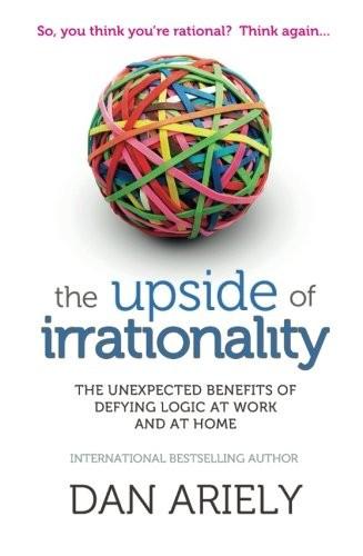 The Upside of Irrationality by Dan Ariely