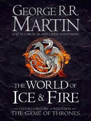The World of Ice and Fire by George R. R. Martin, Elio Garcia, Linda Antonsson