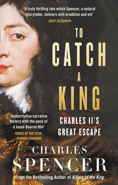 To Catch a King: Charles II's Great Escape by Charles Spencer