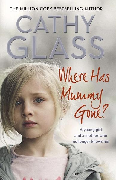 Where Has Mummy Gone?: a Young Girl and a Mother Who No Longer Knows Her by Cathy Glass