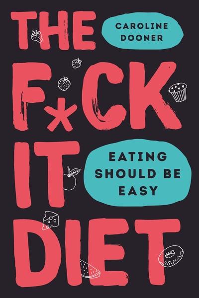 The F*ck It Diet: Eating Should Be Easy by Caroline Dooner