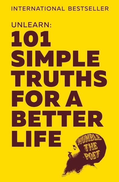 Unlearn: 101 Simple Truths For A Better Life by Humble The Poet.