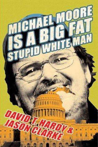 Michael Moore Is a Big Fat Stupid White Man by David T. Hardy, Jason Clarke