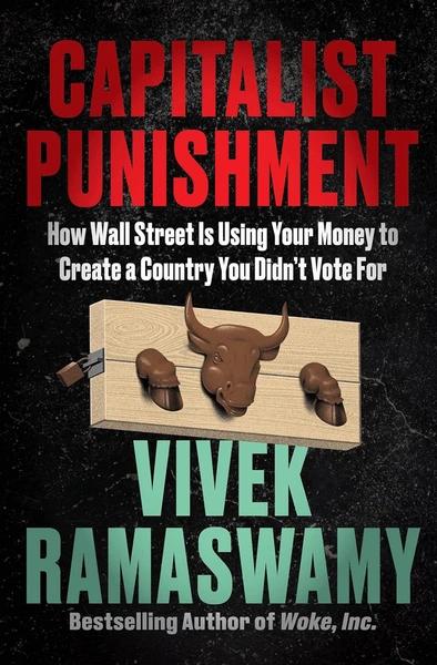 Capitalist Punishment : How Wall Street Is Using Your Money to Create a Country You Didn't Vote For by Vivek Ramaswamy