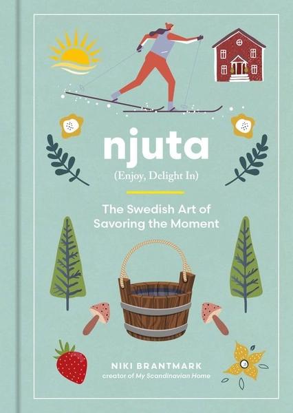 Njuta: Enjoy, Delight In: The Swedish Art of Savoring the Moment by Niki Brantmark