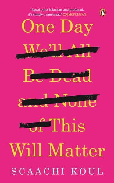 One Day We'll All Be Dead and None of This Will matter by Scaachi Koul