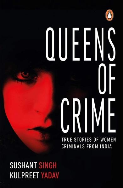 Queens of Crime: True Stories from India by Sushant Singh, Kulpreet Yadav