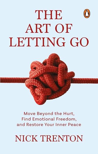 The Art Of Letting Go: Move Beyond The Hurt, Find Emotional Freedom And Restore Your Inner Peace by Nick Trenton