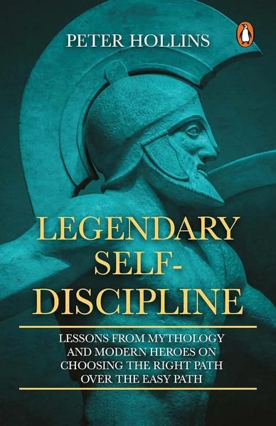 Legendary Self-Discipline: Lessons from Mythology and Modern Heroes on Choosing the Right Path Over the Easy Path by Peter Hollins