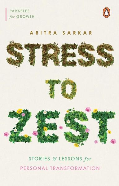 Stress to Zest: Stories and Lessons for Personal Transformation by Aritra Sarkar