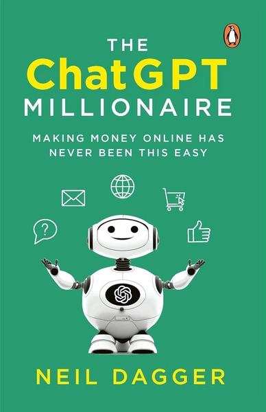 The ChatGPT Millionaire: Making Money Online Has Never Been This Easy by Neil Dagger