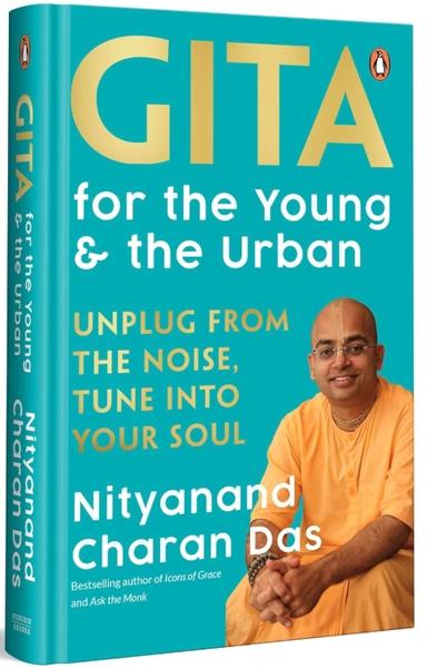 Gita for the Young and the Urban: Unplug from the Noise, Tune into Your Soul by Nityanand Charan Das