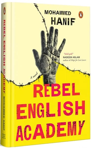 Rebel English Academy: A Political Literary Novel on Dissent, Surveillance, Education Resistance in Modern Pakistan by Mohammed Hanif