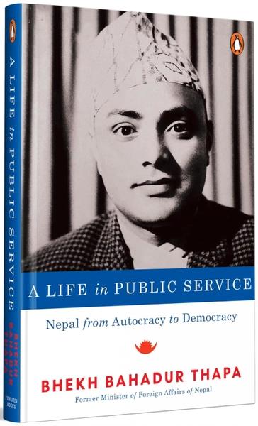 A Life in Public Service: Nepal from Autocracy to Democracy by the Former Minister of External Affairs of Nepal by Prawin Adhikari, Dr. Bhesh Bahadur Thapa