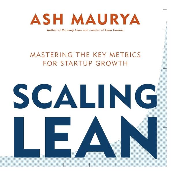 Scaling Lean: Mastering the Key Metrics for Startup Growth by Ash Maurya