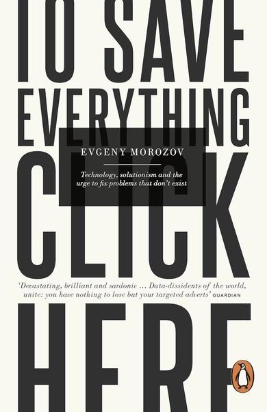 To Save Everything, Click Here by Evgeny Morozov