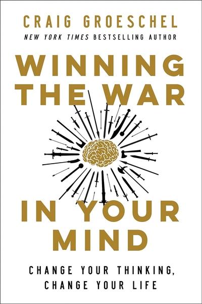 Winning the War in Your Mind : Change Your Thinking, Change Your Life by Craig Groeschel