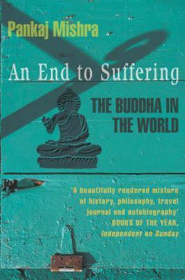 An end to Suffering The Buddha in the world by Pankaj Mishra