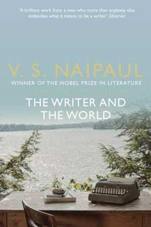 The Writer and the world by V.S. Naipaul