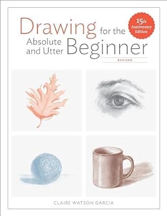 Drawing for the Absolute and Utter Beginner, Revised by Claire Watson Garcia