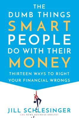 The Dumb Things Smart People Do with Their Money by Jill Schlesinger