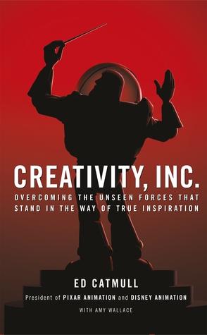 Creativity, Inc.: Overcoming the Unseen Forces That Stand in the Way of True Inspiration by Ed Catmull, Amy Wallace