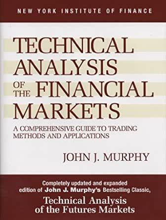 Technical Analysis of the Financial Markets: A Comprehensive Guide to Trading Methods and Applications by Murphy