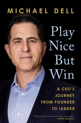 Play Nice But Win: A Ceo's Journey from Founder to Leader by Michael Dell, James Kaplan