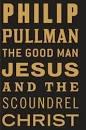 The Good Man Jesus & The Scoundrel Christ by Philip Pullman