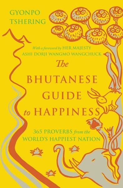 The Bhutanese Guide to Happiness: 365 Proverbs from the World's Happiest Nation by Gyonpo Tshering