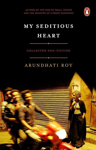 My Seditious Heart: Collected Non-fiction by Arundhati Roy