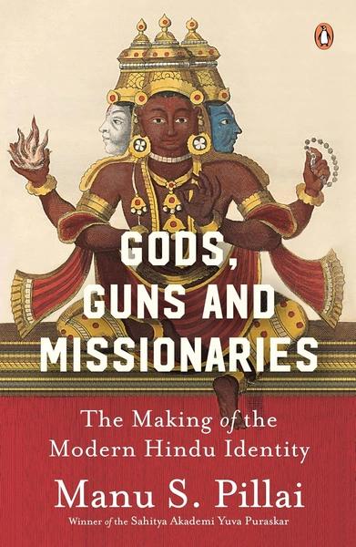 Gods, Guns and Missionaries: The Making of the Modern Hindu Identity by Manu Pillai
