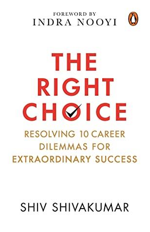 The Right Choice: Resolving 10 Career Dilemmas for Extraordinary Success by Shiv Shivakumar