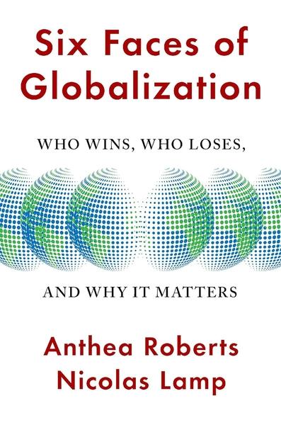 Six Faces of Globalization : Who Wins, Who Loses, and Why It Matters by Anthea Roberts