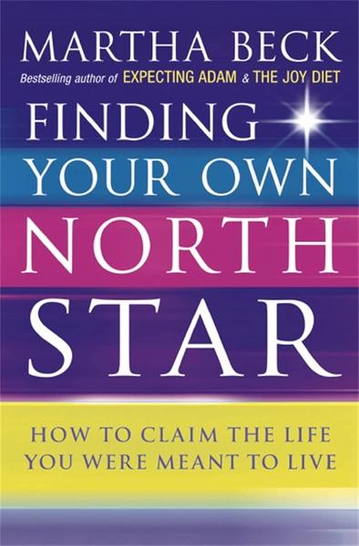 Finding Your Own North Star : How to Claim the Life You Were Meant to Live by Martha Beck