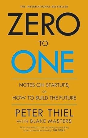 Zero to One: Notes on Startups, or How to Build the Future by Peter Thiel