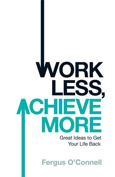 Work Less, Achieve More by Fergus OConnell