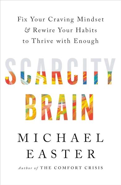 Scarcity Brain: Fix Your Craving Mindset and Rewire Your Habits to Thrive with Enough by Michael Easter