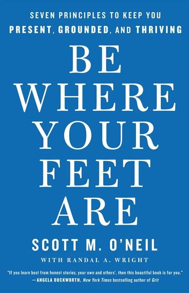 Be Where Your Feet Are by Scott M. O'Neil