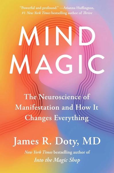 Mind Magic: The Neuroscience of Manifestation and How It Changes Everything by James R Doty