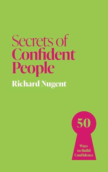 Secrets of Confident People: 50 Ways to Build Confidence by Richard Nugent