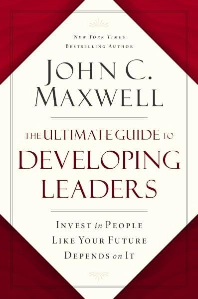 The Ultimate Guide to Developing Leaders by John C. Maxwell
