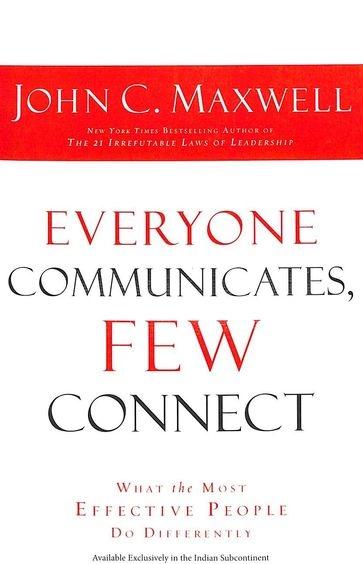 Everyone Communicates, Few Connect : What the Most Effective People Do Differently by John C. Maxwell