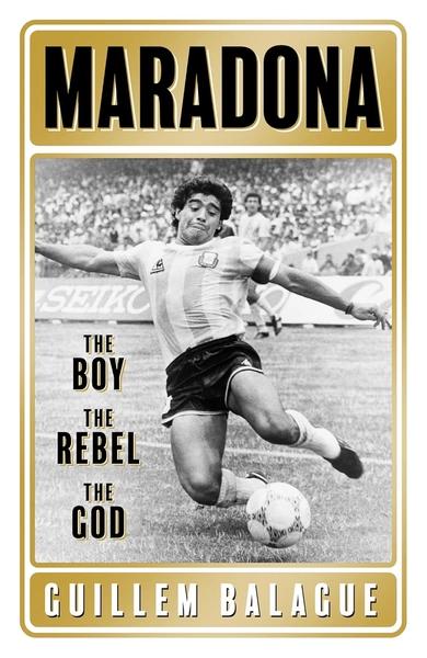 Maradona: The Boy. The Rebel. The God. by Guillem Balague