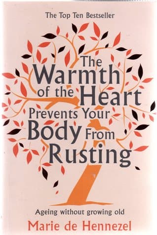 The Warmth of the Heart Prevents Your Body from Rusting by Marrie De Hennezel