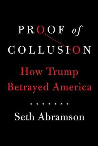 Proof of Collusion: How Trump Betrayed America by Seth Abramson
