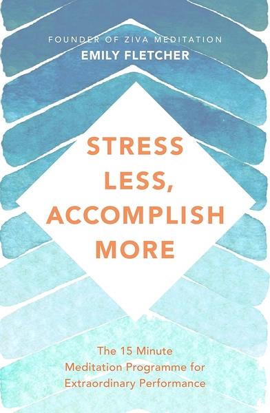 Stress Less, Accomplish More: The 15-Minute Meditation Programme for Extraordinary Performance by Emily Fletcher