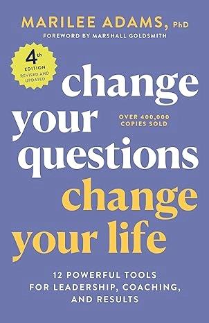 Change Your Questions, Change Your Life, 4th Edition by Marilee Adams