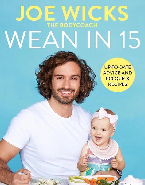 Wean in 15: Weaning Advice and 100 Quick Recipes by Joe Wicks