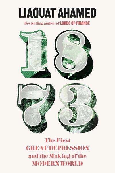 1873: The First Great Depression and the Making of the Modern World by Liaquat Ahamed